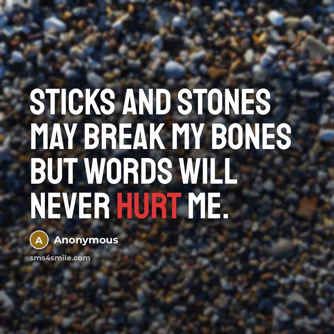 “Sticks and stones may break my bones but words will never hurt me.” quote by Anonymous