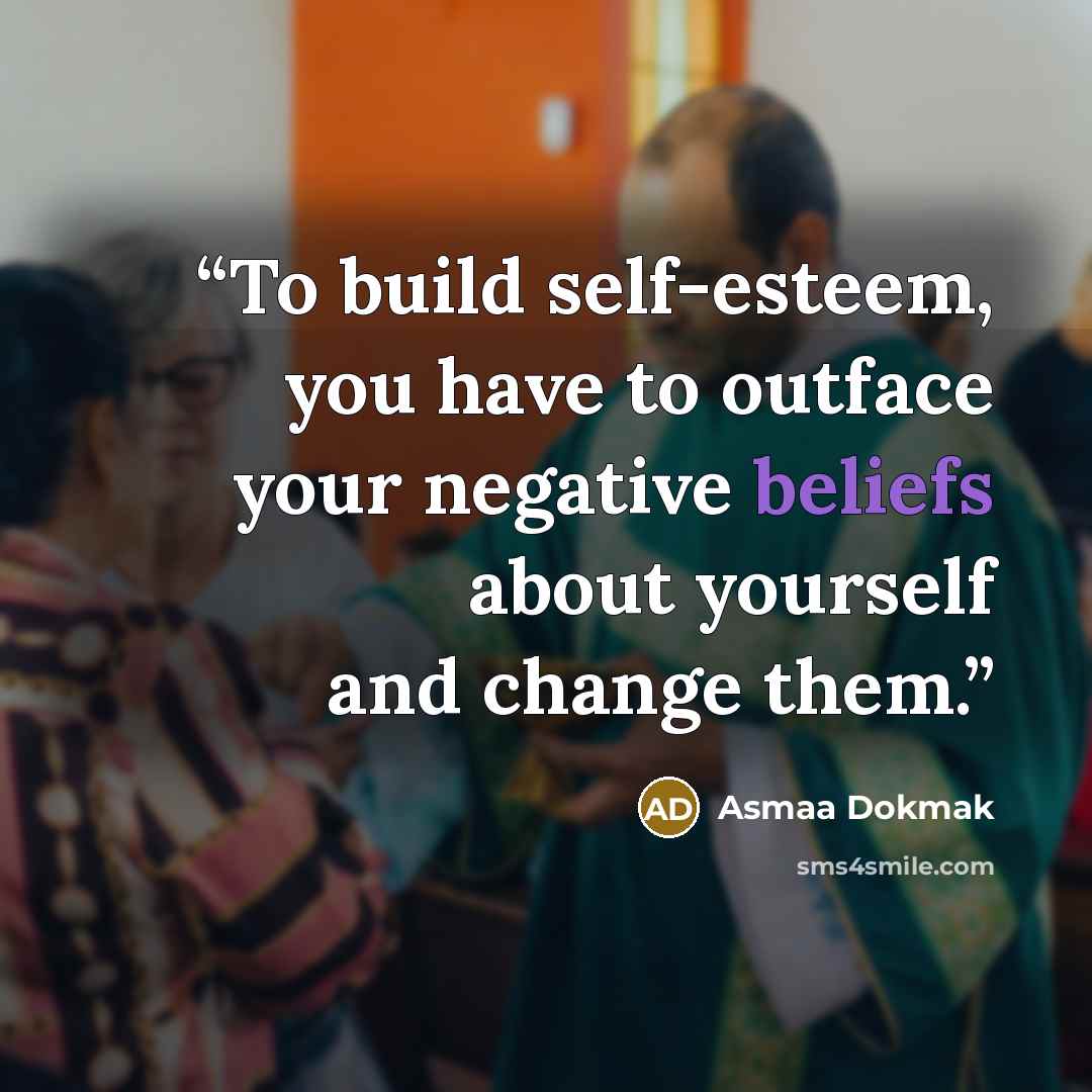 “To build self-esteem, you have to outface your negative beliefs about yourself and change them.” quote by Asmaa Dokmak