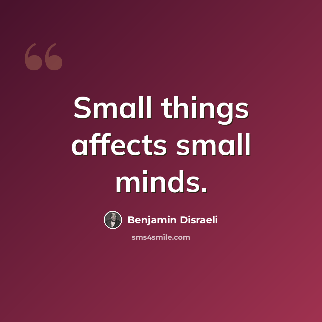 “Small things affects small minds.” quote by Benjamin Disraeli
