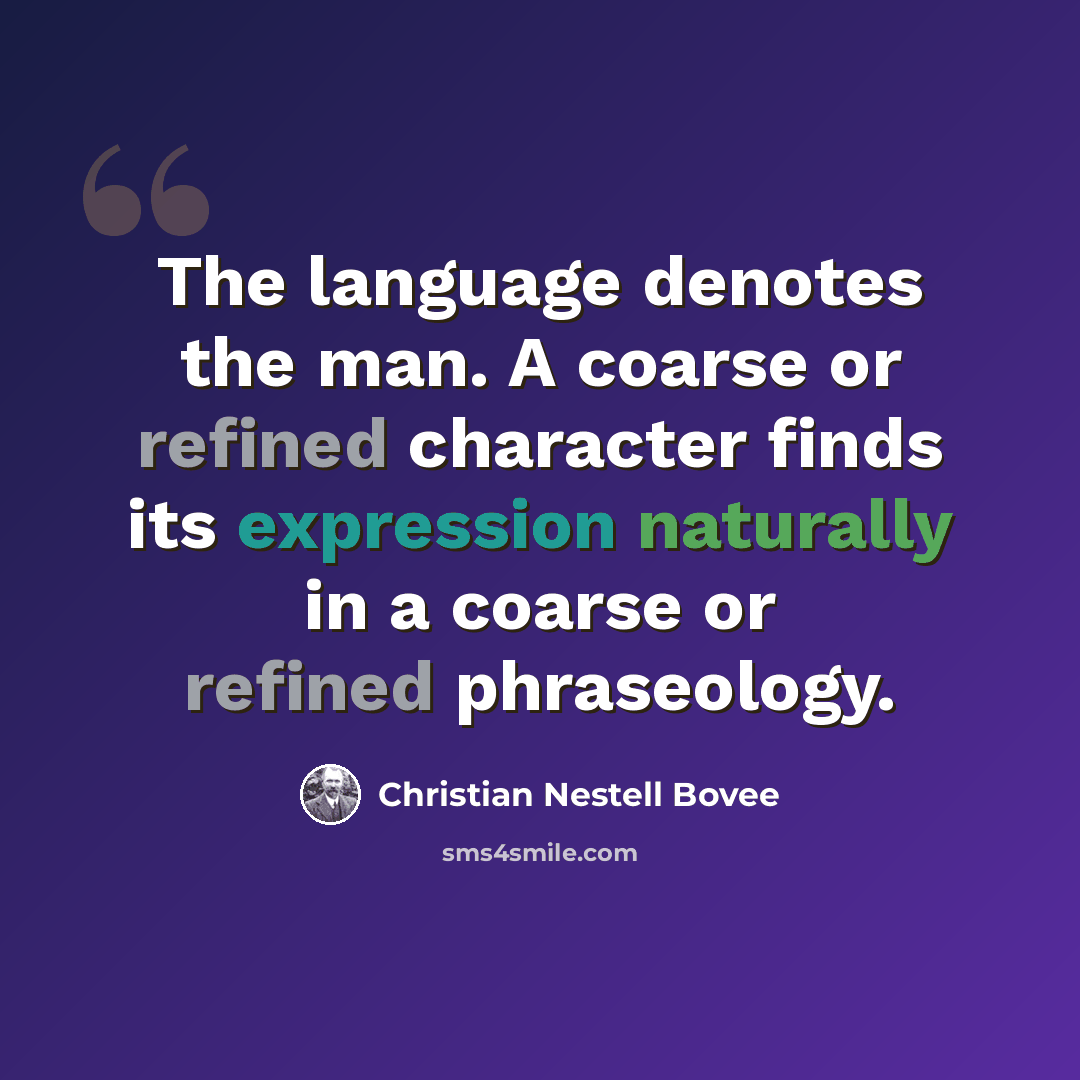 “The language denotes the man. A coarse or refined character finds its expression naturally in a coarse or refined phraseology.” quote by Christian Nestell Bovee