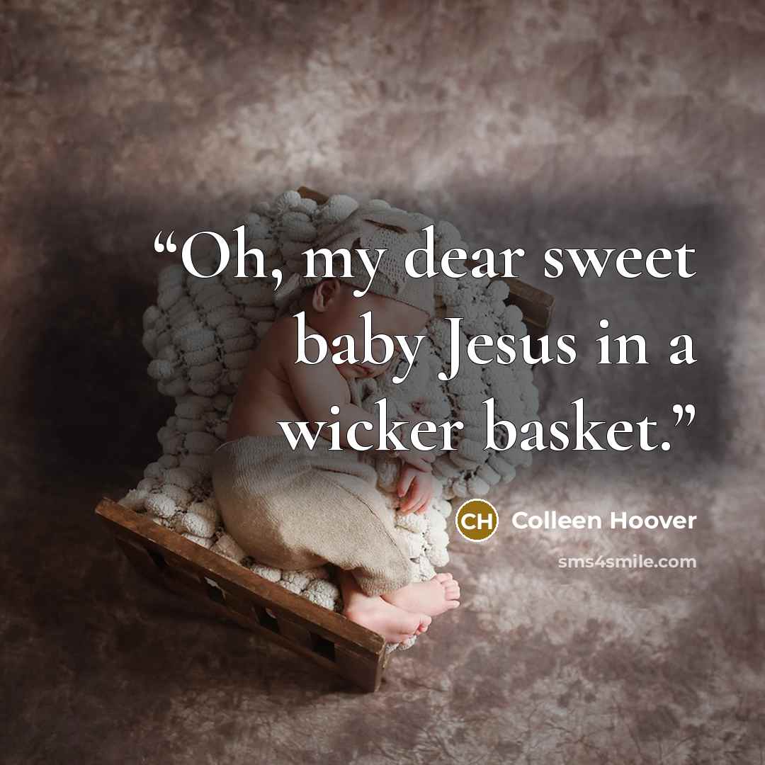“Oh, my dear sweet baby Jesus in a wicker basket.” quote by Colleen Hoover