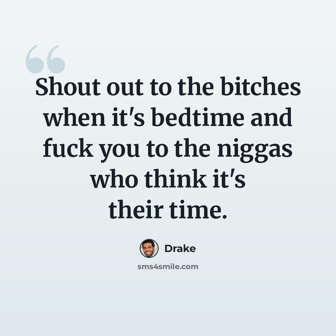“Shout out to the bitches when it's bedtime and fuck you to the niggas who think it's their time.” quote by Drake