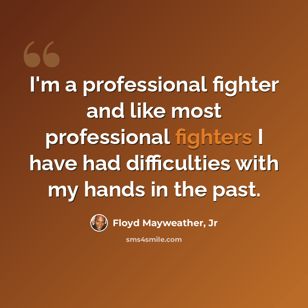 “I'm a professional fighter and like most professional fighters I have had difficulties with my hands in the past.” quote by Floyd Mayweather, Jr