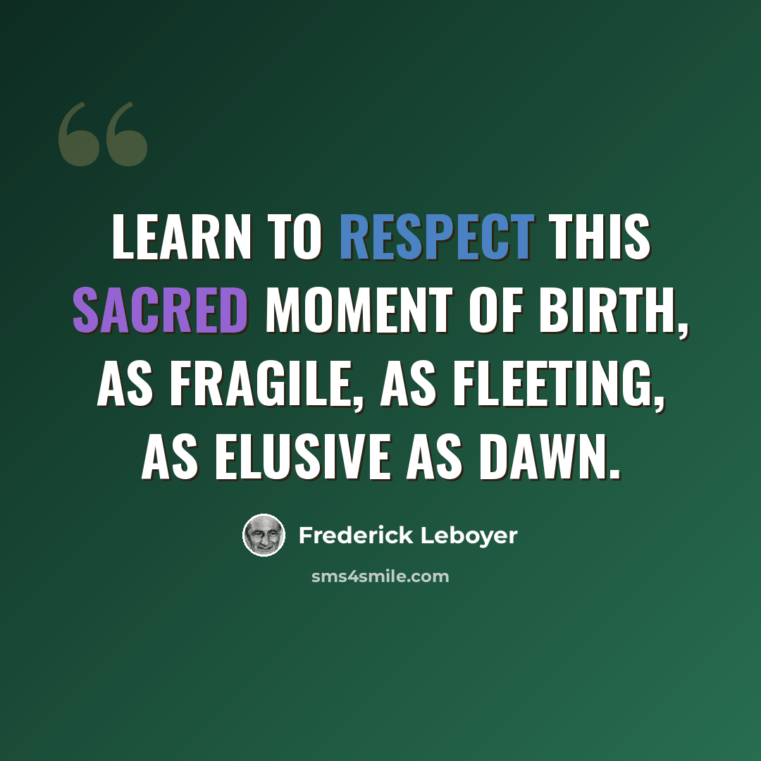 “Learn to respect this sacred moment of birth, as fragile, as fleeting, as elusive as dawn.” quote by Frederick Leboyer