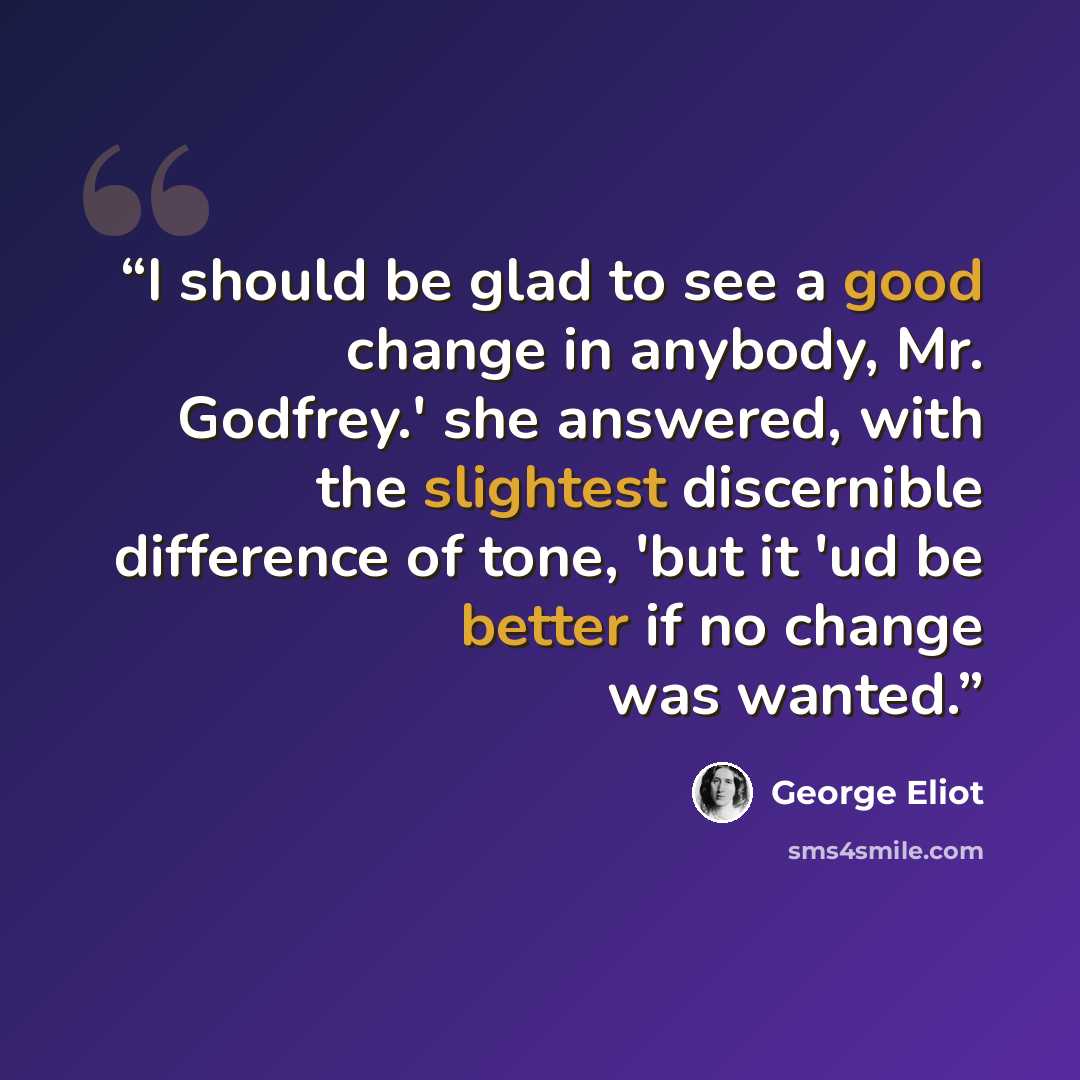 “I should be glad to see a good change in anybody, Mr. Godfrey.' she answered, with the slightest discernible difference of tone, 'but it 'ud be better if no change was wanted.” quote by George Eliot