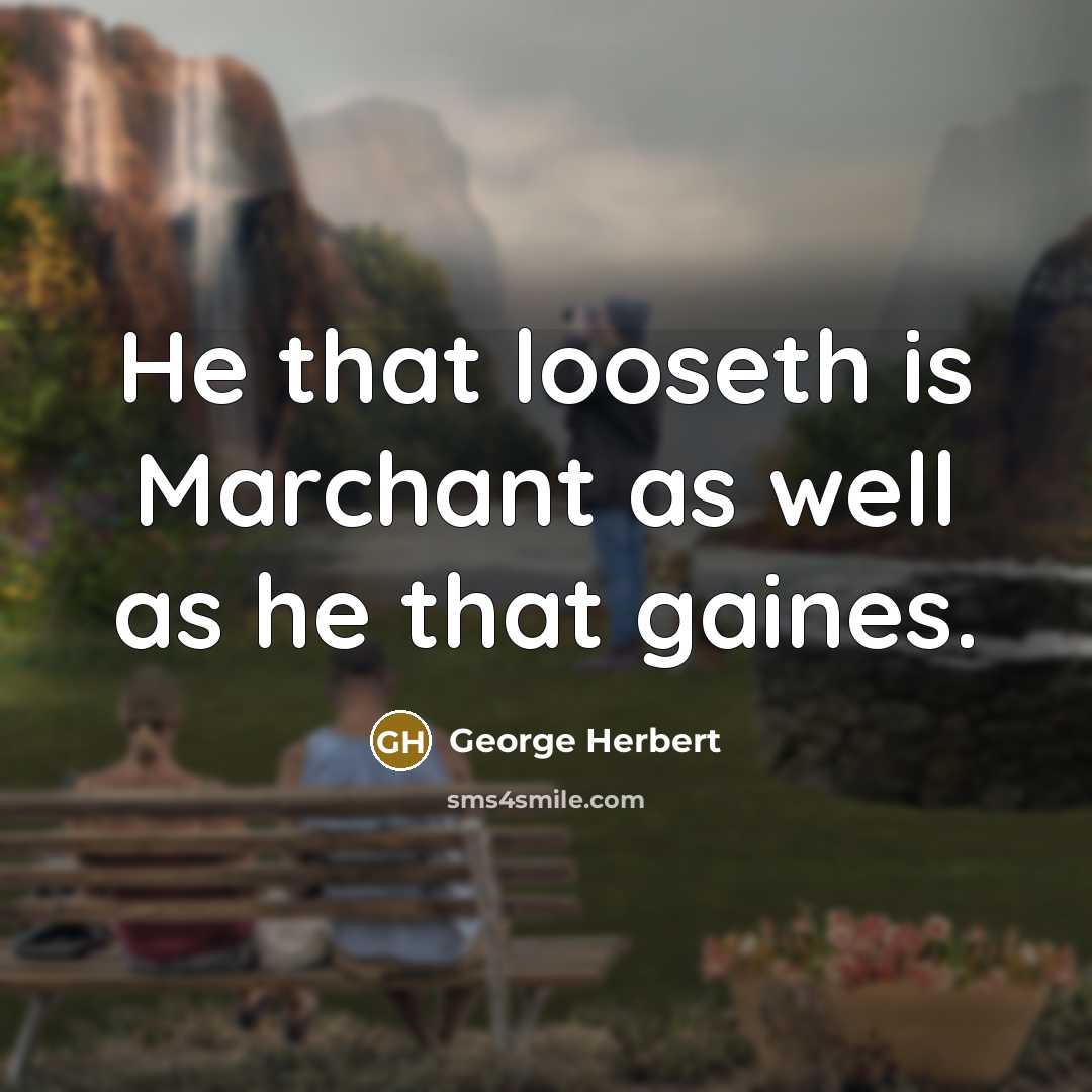 “He that looseth is Marchant as well as he that gaines.” quote by George Herbert