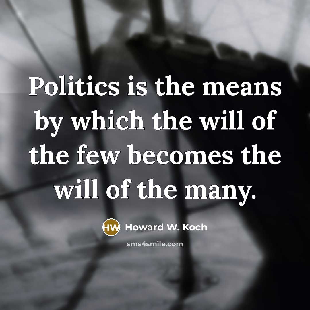 “Politics is the means by which the will of the few becomes the will of the many.” quote by Howard W. Koch