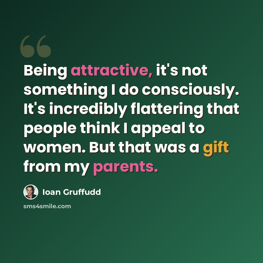 “Being attractive, it's not something I do consciously. It's incredibly flattering that people think I appeal to women. But that was a gift from my parents.” quote by Ioan Gruffudd