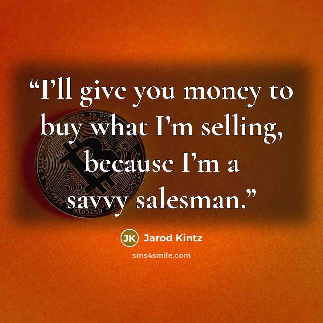 “I’ll give you money to buy what I’m selling, because I’m a savvy salesman.” quote by Jarod Kintz