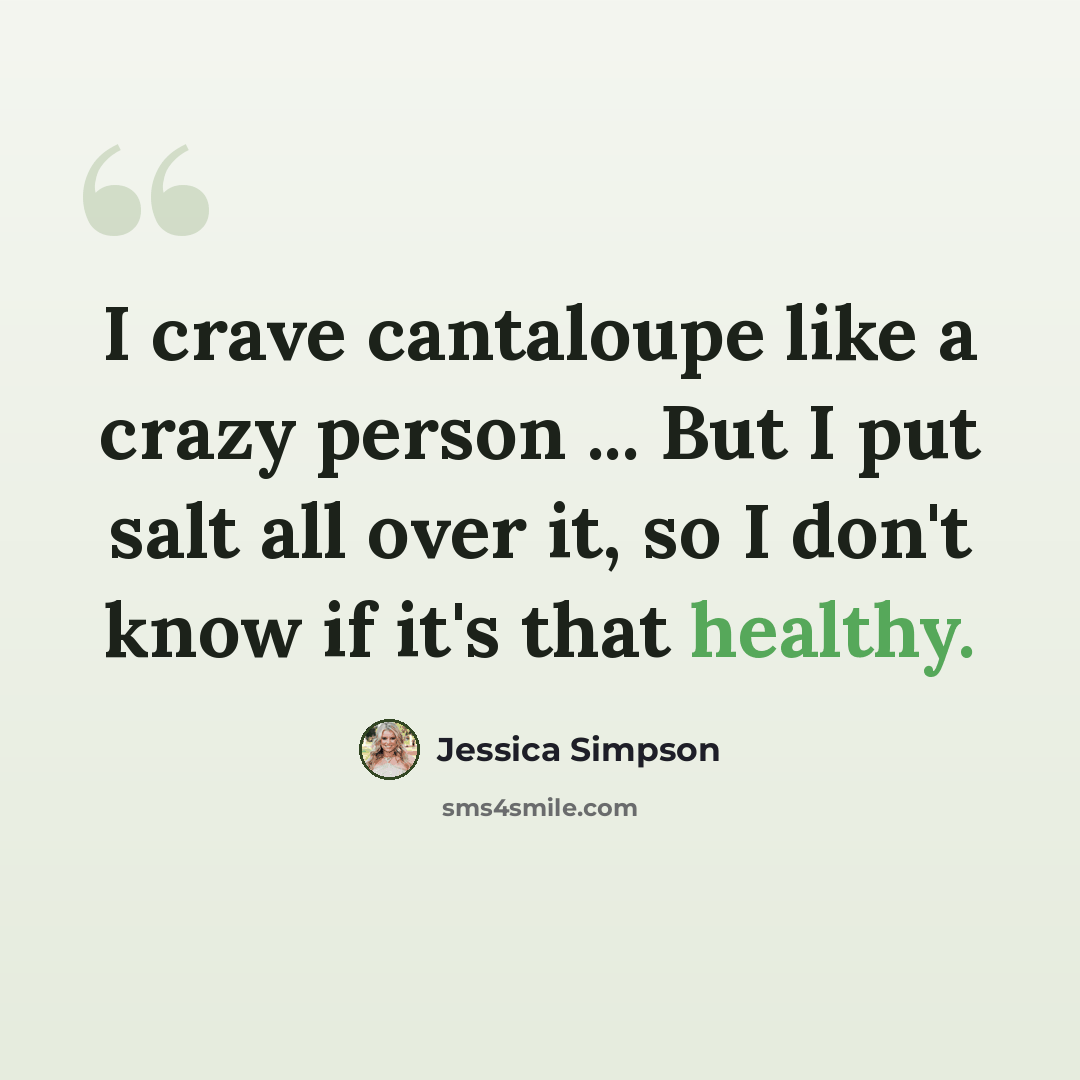 “I crave cantaloupe like a crazy person ... But I put salt all over it, so I don't know if it's that healthy.” quote by Jessica Simpson