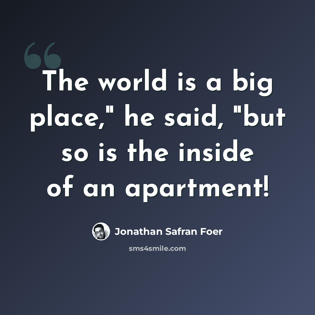 “The world is a big place," he said, "but so is the inside of an apartment!” quote by Jonathan Safran Foer