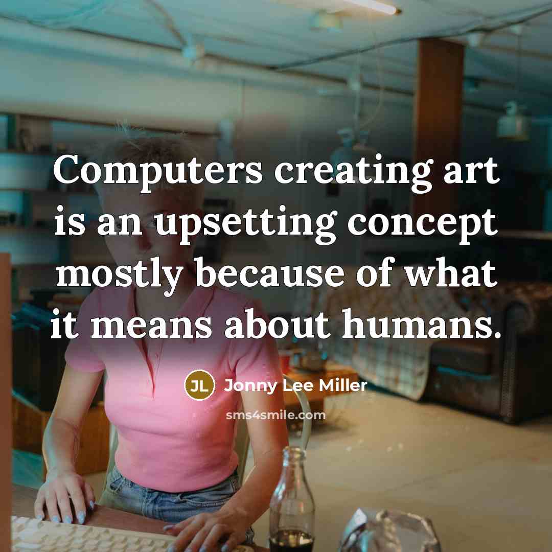 “Computers creating art is an upsetting concept mostly because of what it means about humans.” quote by Jonny Lee Miller