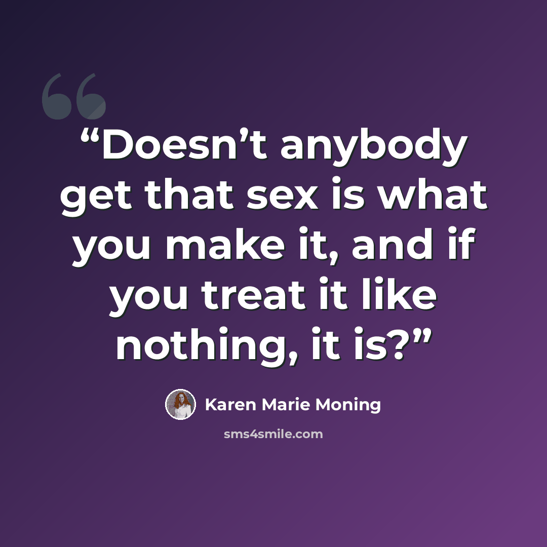 “Doesn’t anybody get that sex is what you make it, and if you treat it like nothing, it is?” quote by Karen Marie Moning