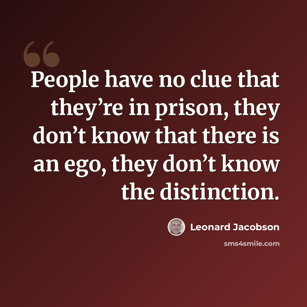 “People have no clue that they’re in prison, they don’t know that there is an ego, they don’t know the distinction.” quote by Leonard Jacobson
