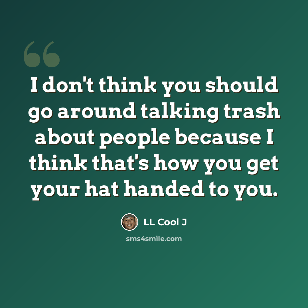 “I don't think you should go around talking trash about people because I think that's how you get your hat handed to you.” quote by LL Cool J