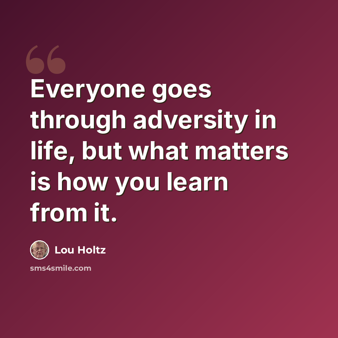 “Everyone goes through adversity in life, but what matters is how you learn from it.” quote by Lou Holtz