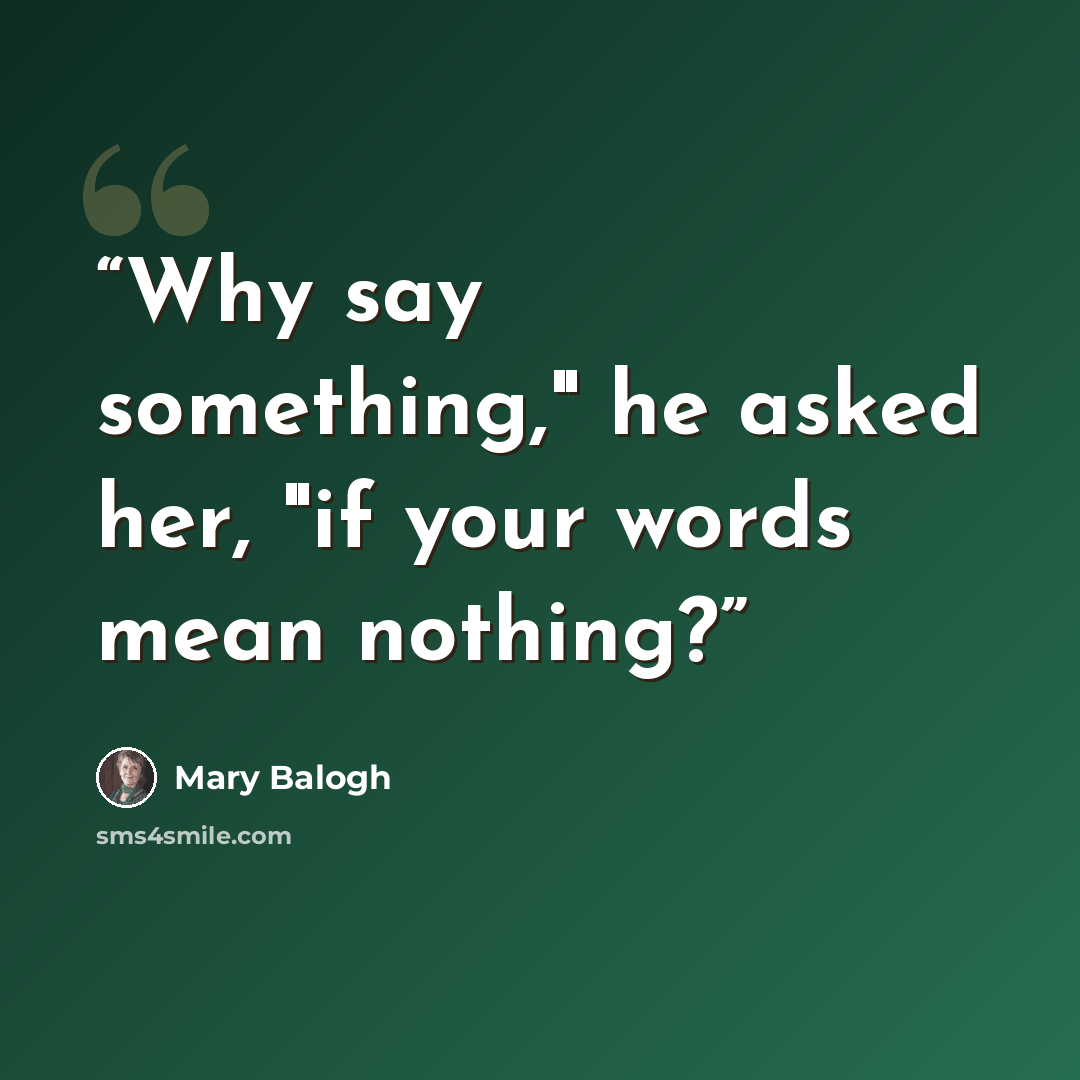 “Why say something," he asked her, "if your words mean nothing?” quote by Mary Balogh