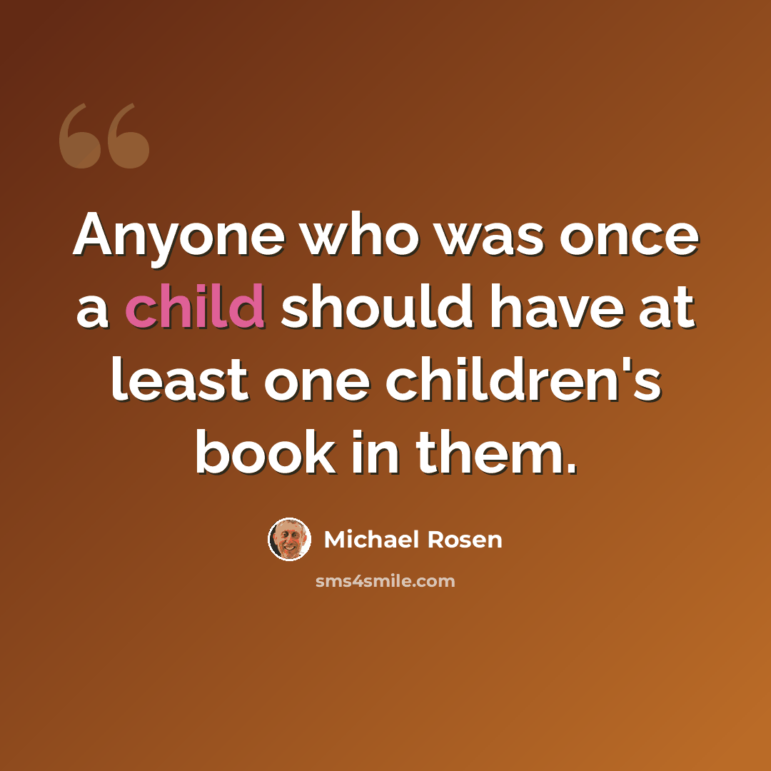 “Anyone who was once a child should have at least one children's book in them.” quote by Michael Rosen