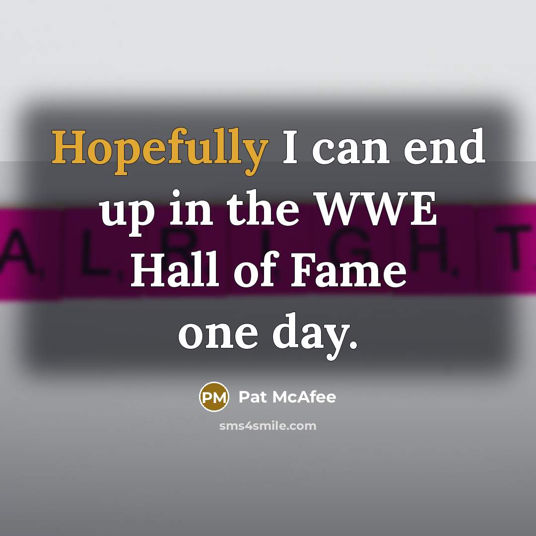 “Hopefully I can end up in the WWE Hall of Fame one day.” quote by Pat McAfee