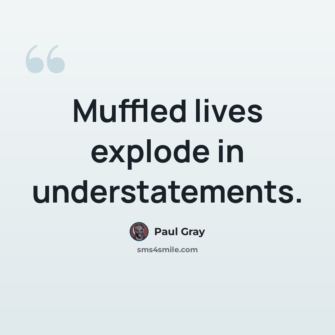 “Muffled lives explode in understatements.” quote by Paul Gray
