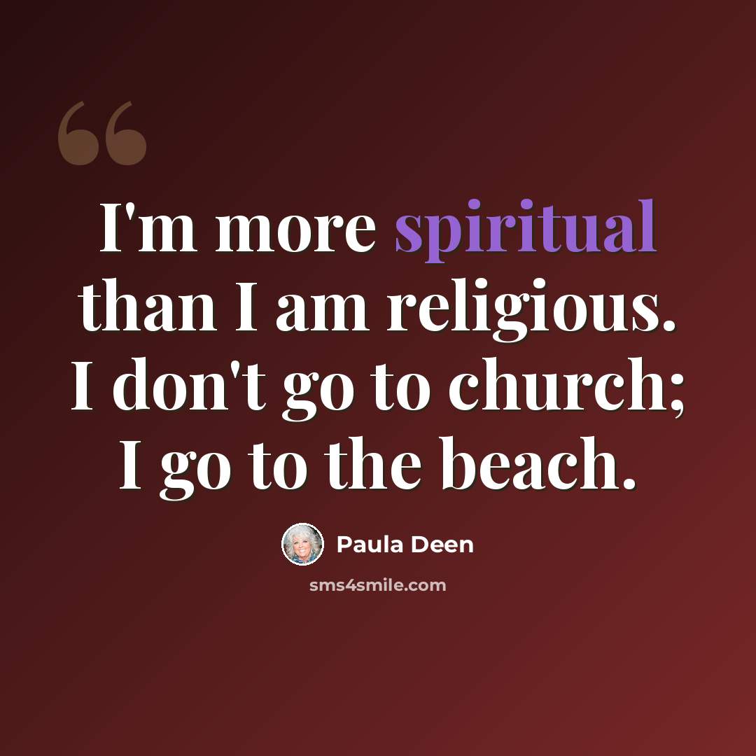 “I'm more spiritual than I am religious. I don't go to church; I go to the beach.” quote by Paula Deen