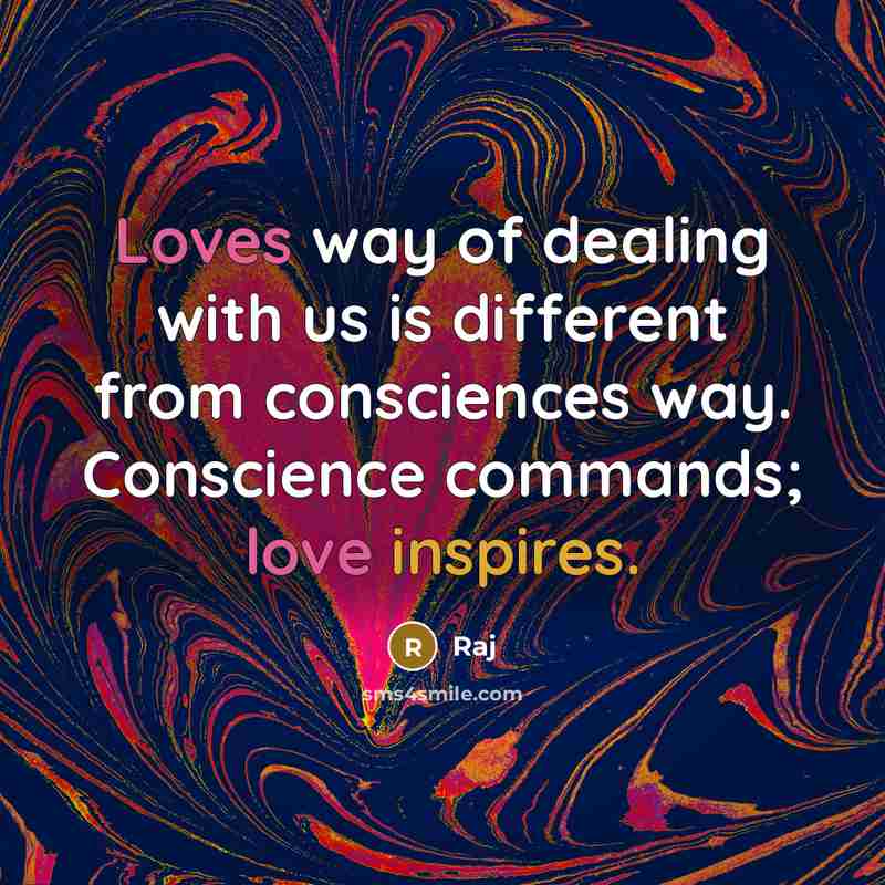 “Loves way of dealing with us is different from consciences way. Conscience commands; love inspires.” quote by Raj