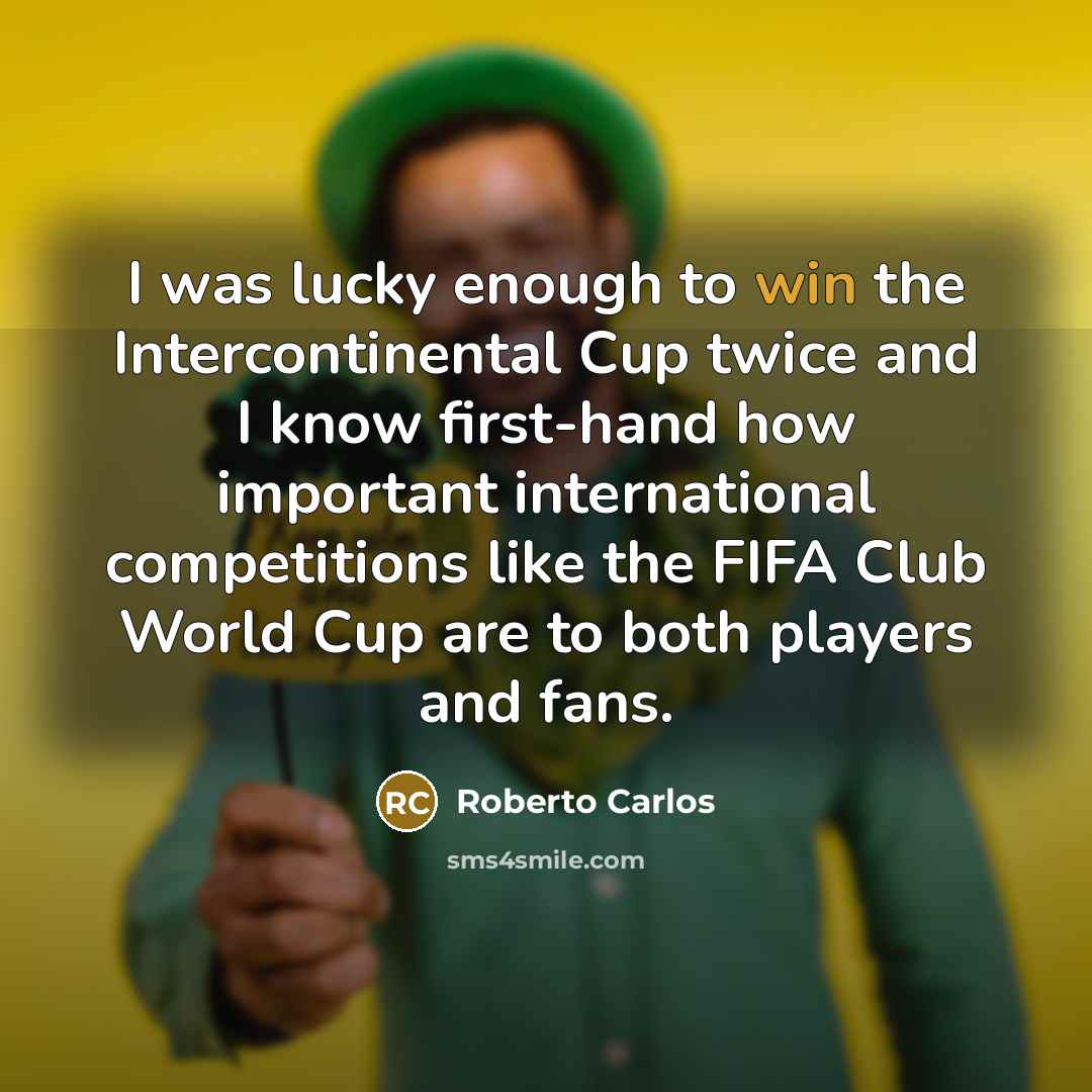 “I was lucky enough to win the Intercontinental Cup twice and I know first-hand how important international competitions like the FIFA Club World Cup are to both players and fans.” quote by Roberto Carlos