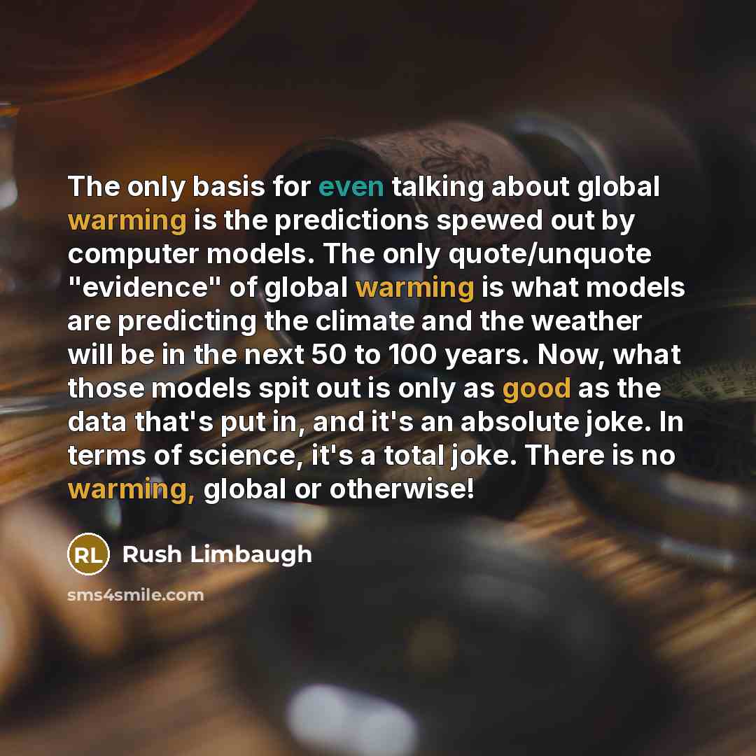 “The only basis for even talking about global warming is the predictions spewed out by computer models. The only quote/unquote "evidence" of global warming is what models are predicting the climate and the weather will be in the next 50 to 100 years. Now, what those models spit out is only as good…” quote by Rush Limbaugh