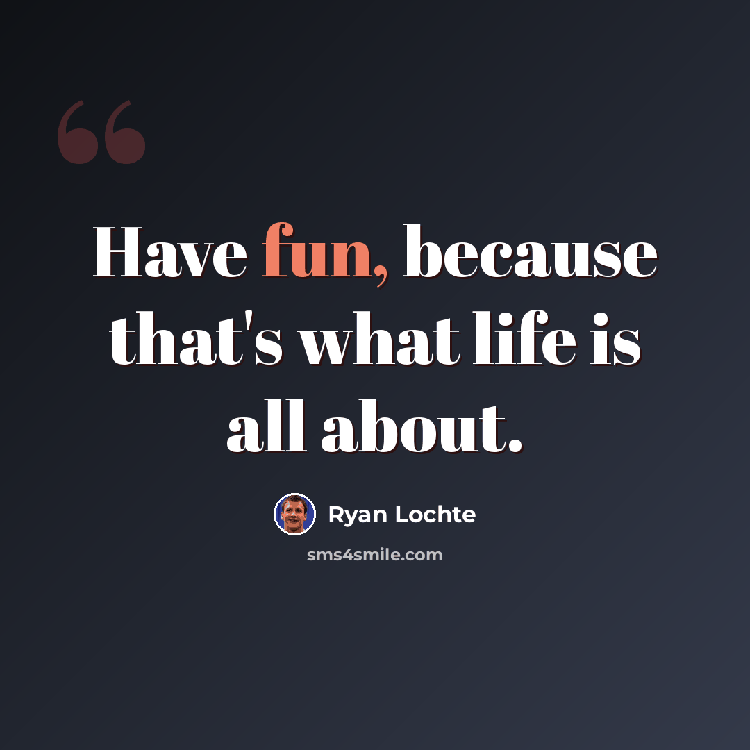 “Have fun, because that's what life is all about.” quote by Ryan Lochte