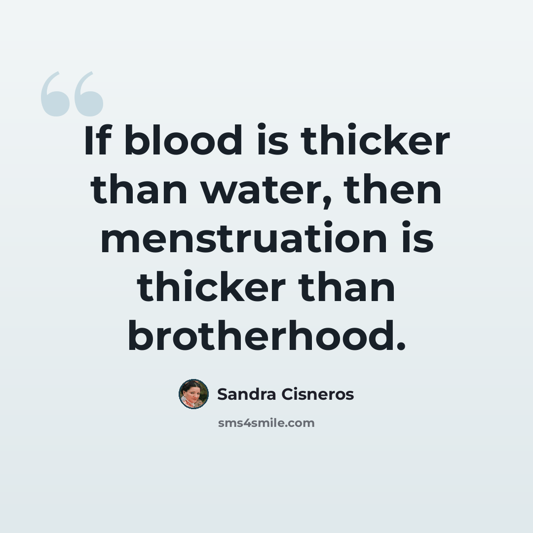 “If blood is thicker than water, then menstruation is thicker than brotherhood.” quote by Sandra Cisneros