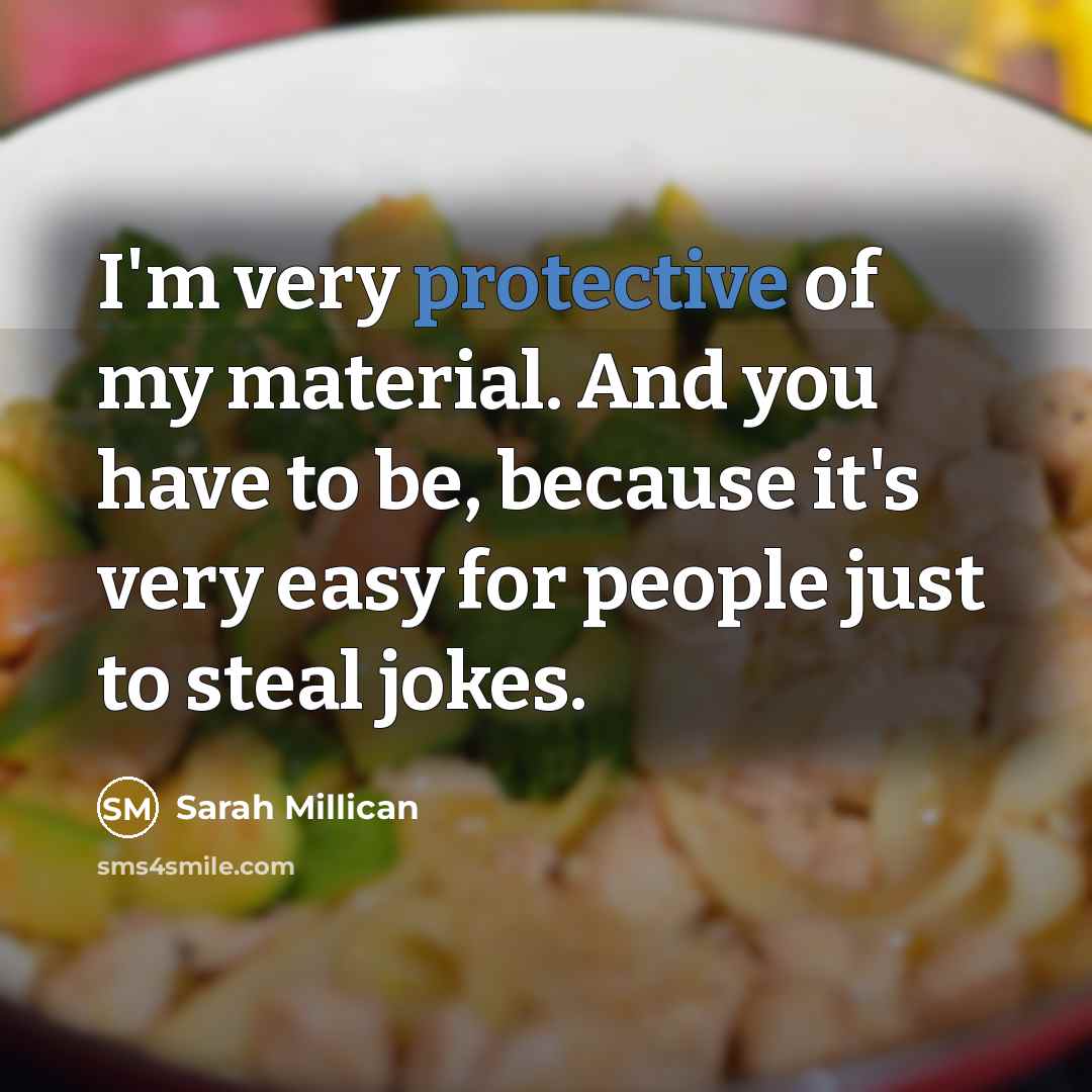 “I'm very protective of my material. And you have to be, because it's very easy for people just to steal jokes.” quote by Sarah Millican