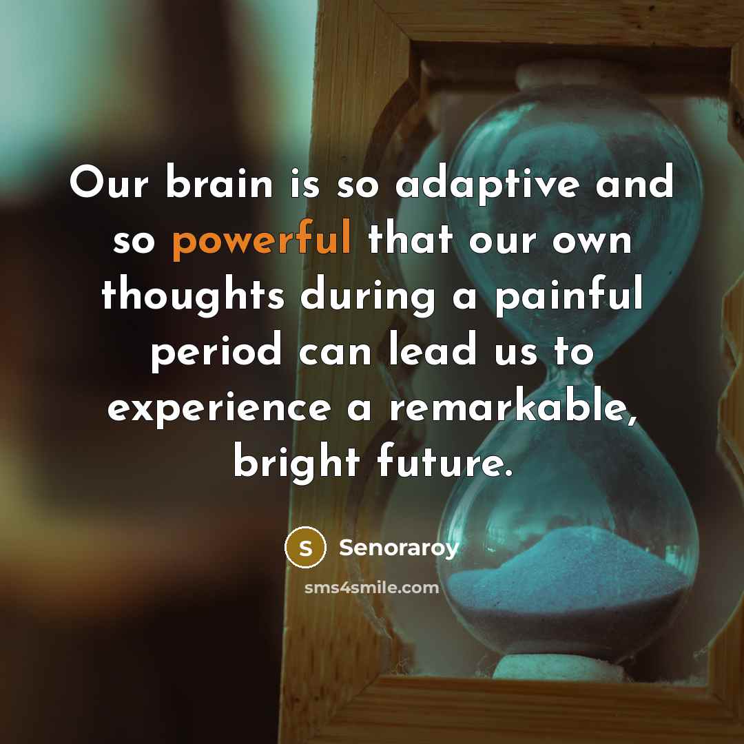 “Our brain is so adaptive and so powerful that our own thoughts during a painful period can lead us to experience a remarkable, bright future.” quote by Senoraroy