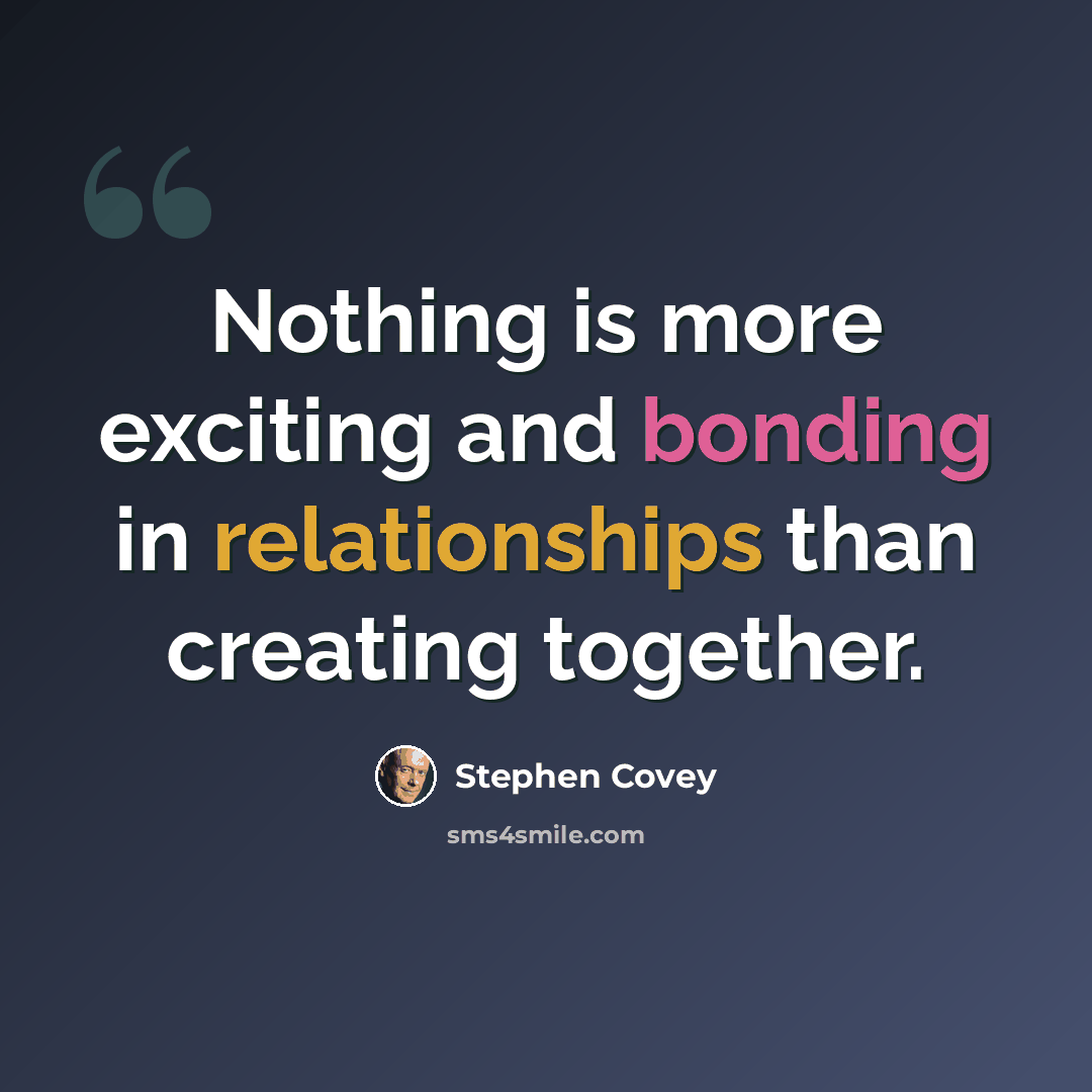 “Nothing is more exciting and bonding in relationships than creating together.” quote by Stephen Covey