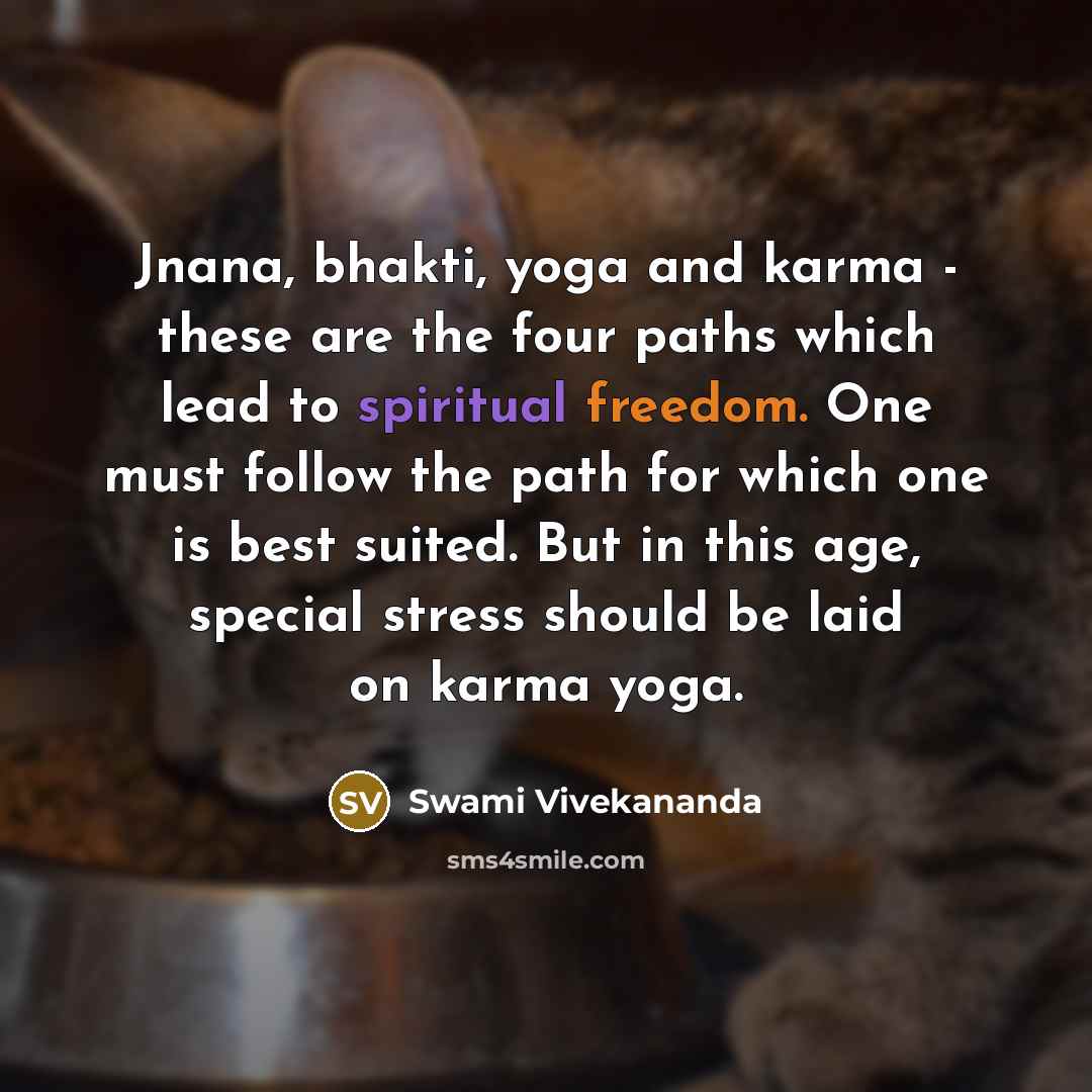 “Jnana, bhakti, yoga and karma - these are the four paths which lead to spiritual freedom. One must follow the path for which one is best suited. But in this age, special stress should be laid on karma yoga.” quote by Swami Vivekananda