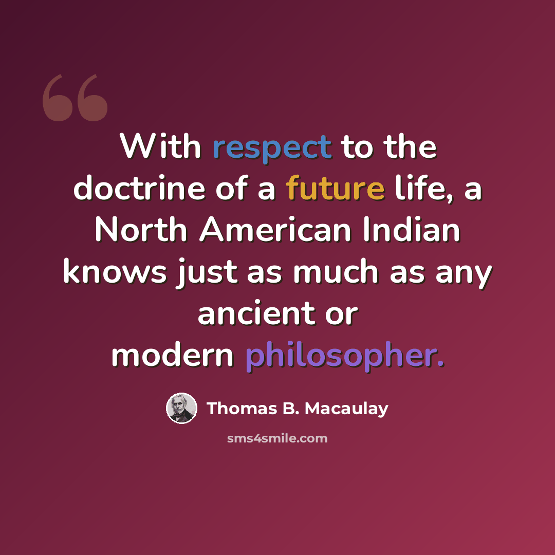 “With respect to the doctrine of a future life, a North American Indian knows just as much as any ancient or modern philosopher.” quote by Thomas B. Macaulay