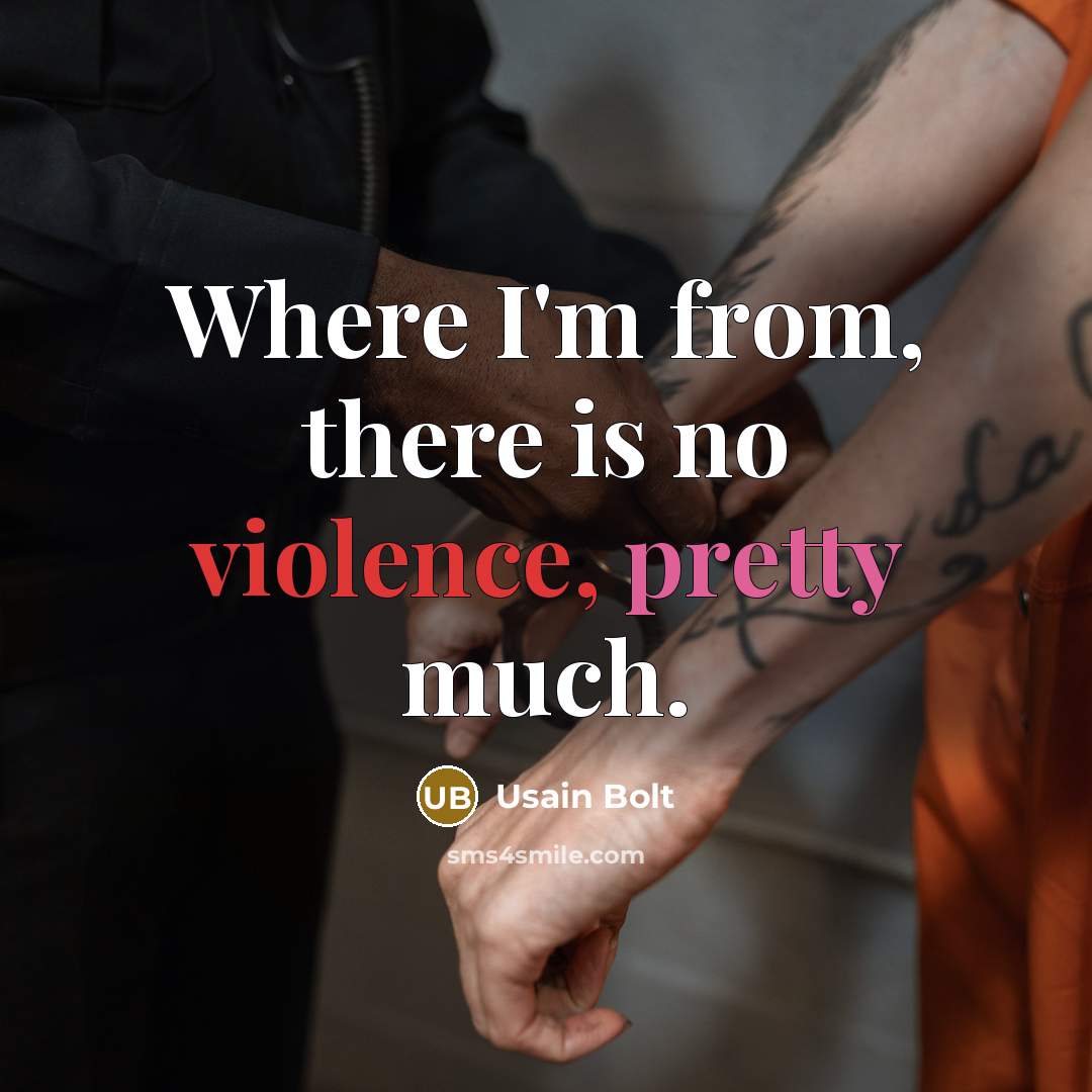 “Where I'm from, there is no violence, pretty much.” quote by Usain Bolt