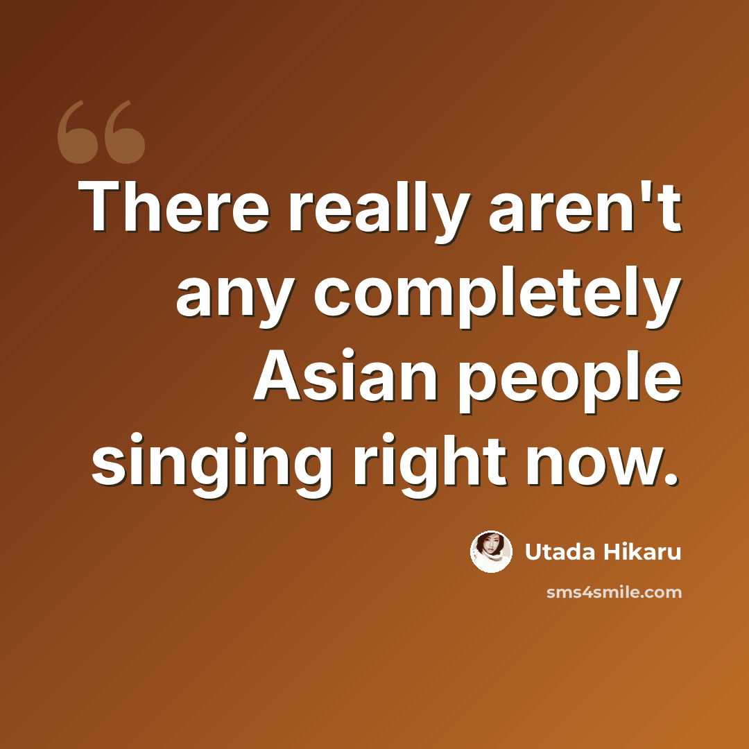 “There really aren't any completely Asian people singing right now.” quote by Utada Hikaru