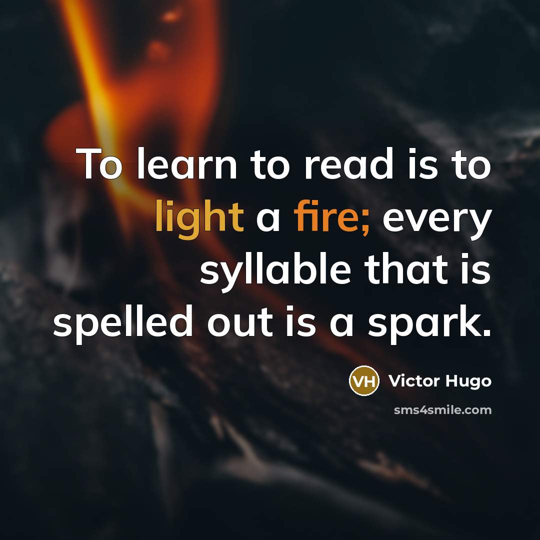 “To learn to read is to light a fire; every syllable that is spelled out is a spark.” quote by Victor Hugo