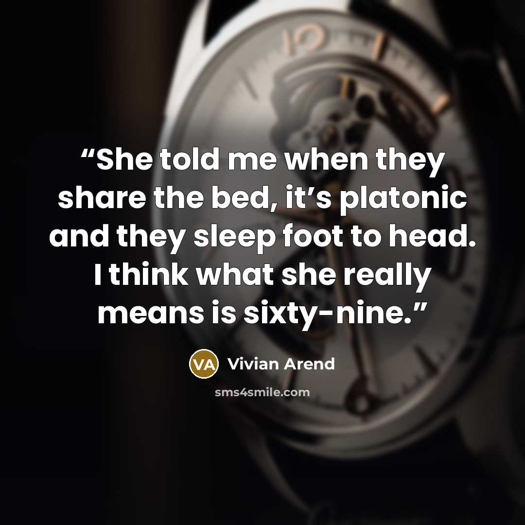 “She told me when they share the bed, it’s platonic and they sleep foot to head. I think what she really means is sixty-nine.” quote by Vivian Arend