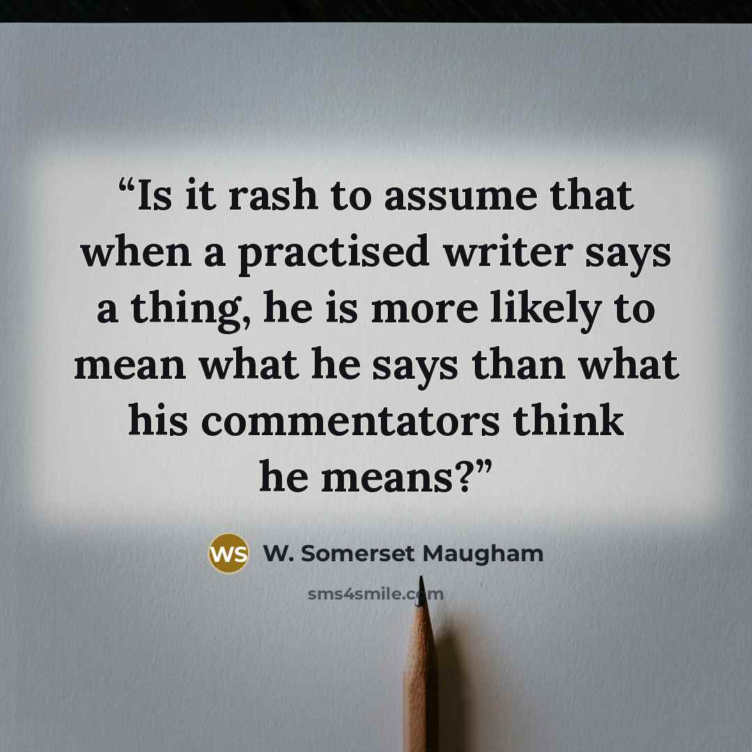 “Is it rash to assume that when a practised writer says a thing, he is more likely to mean what he says than what his commentators think he means?” quote by W. Somerset Maugham