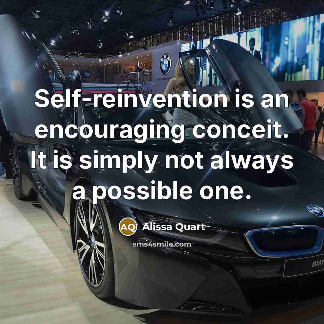 “Self-reinvention is an encouraging conceit. It is simply not always a possible one.” quote by Alissa Quart