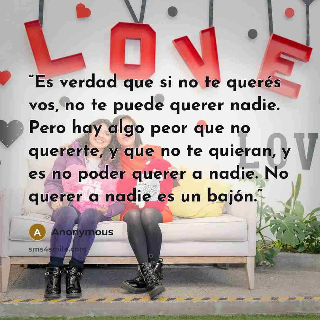 “Es verdad que si no te querés vos, no te puede querer nadie. Pero hay algo peor que no quererte, y que no te quieran, y es no poder querer a nadie. No querer a nadie es un bajón.” quote by Anonymous