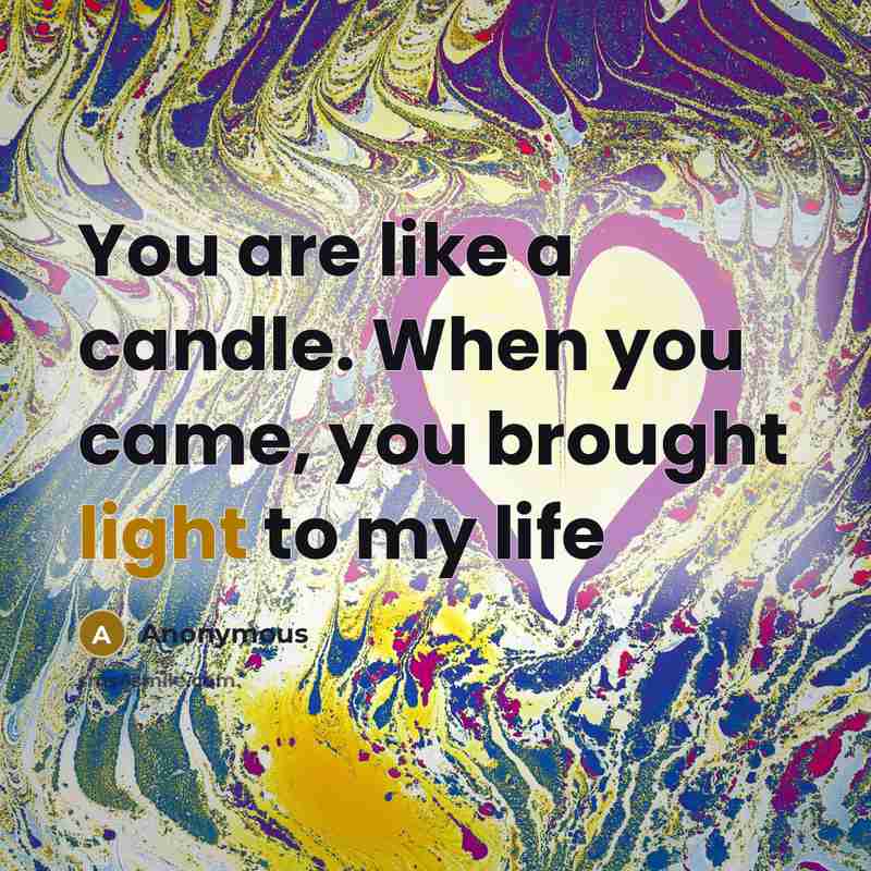 “You are like a candle. When you came, you brought light to my life” quote by Anonymous