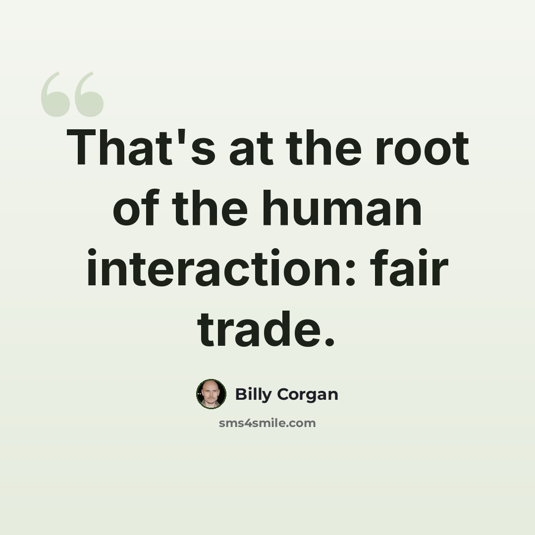 “That's at the root of the human interaction: fair trade.” quote by Billy Corgan