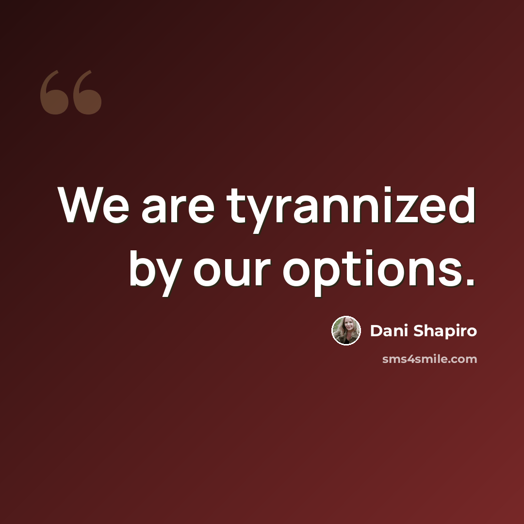“We are tyrannized by our options.” quote by Dani Shapiro