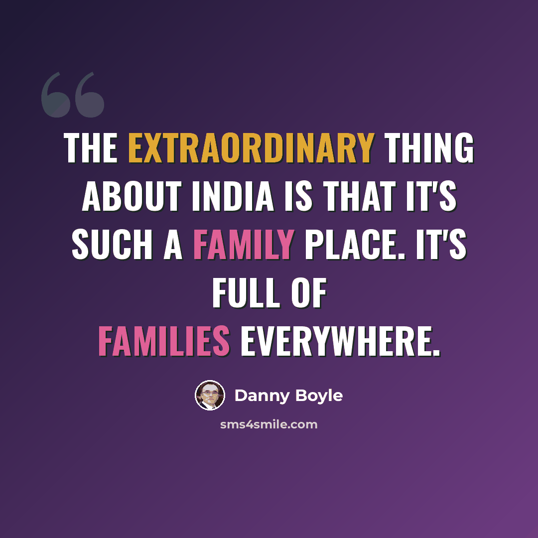“The extraordinary thing about India is that it's such a family place. It's full of families everywhere.” quote by Danny Boyle