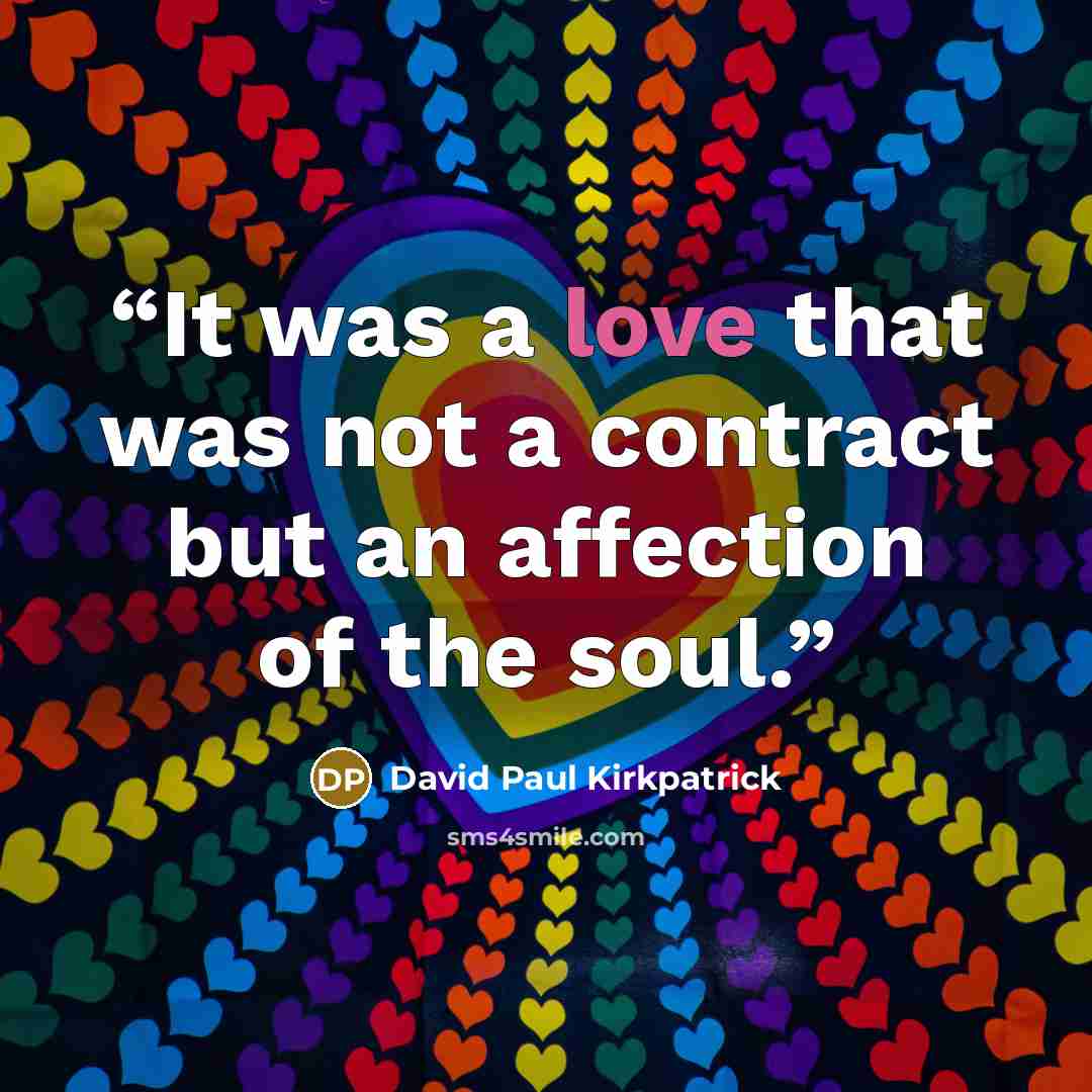 “It was a love that was not a contract but an affection of the soul.” quote by David Paul Kirkpatrick