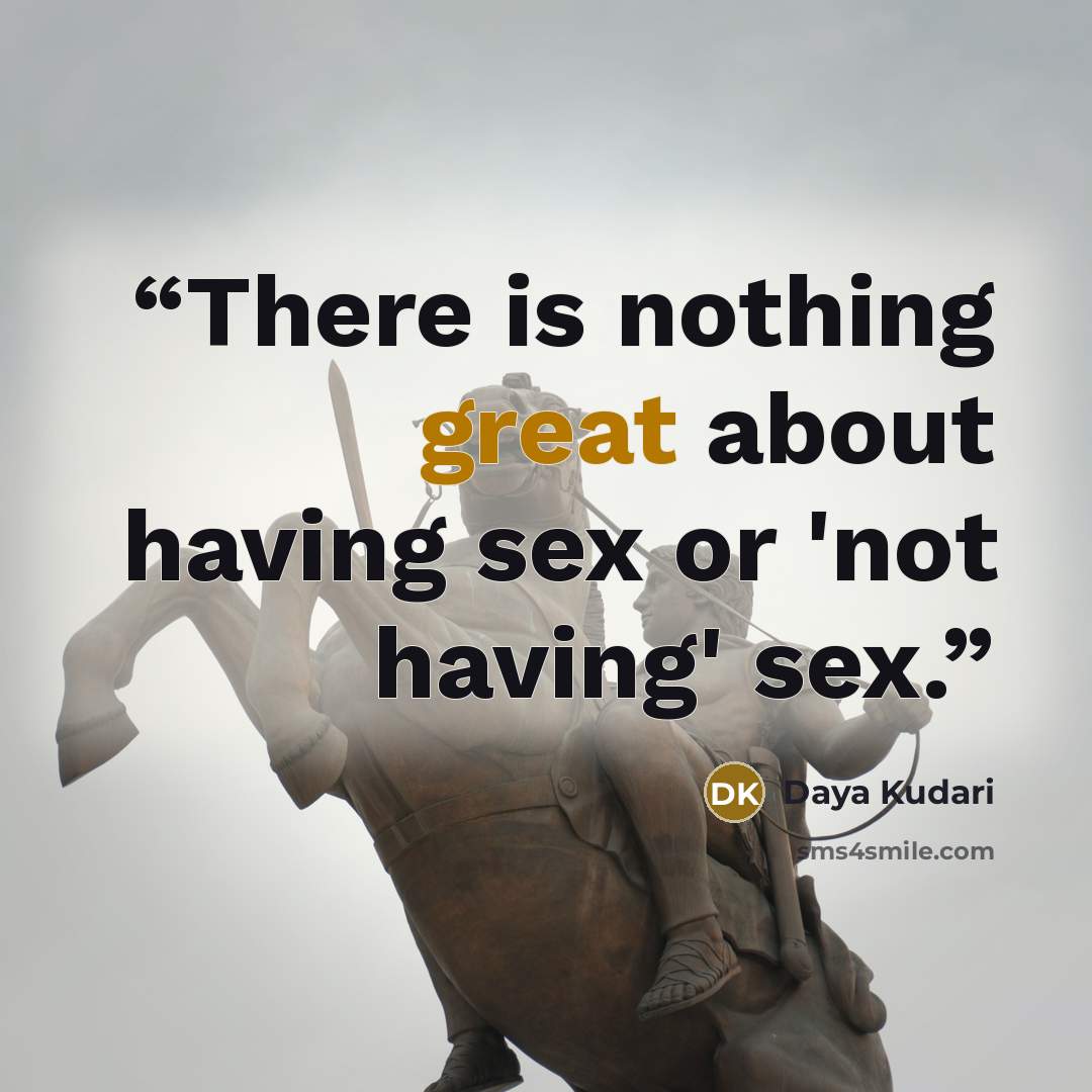 “There is nothing great about having sex or 'not having' sex.” quote by Daya Kudari