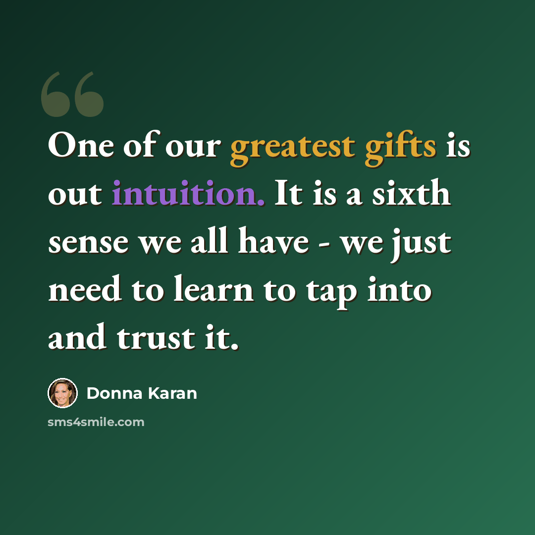“One of our greatest gifts is out intuition. It is a sixth sense we all have - we just need to learn to tap into and trust it.” quote by Donna Karan
