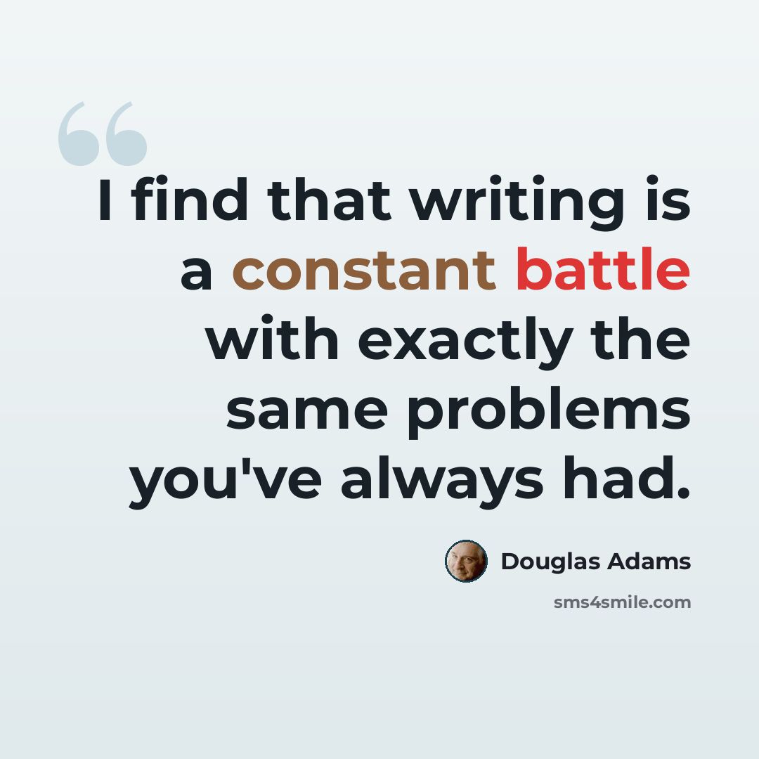 “I find that writing is a constant battle with exactly the same problems you've always had.” quote by Douglas Adams